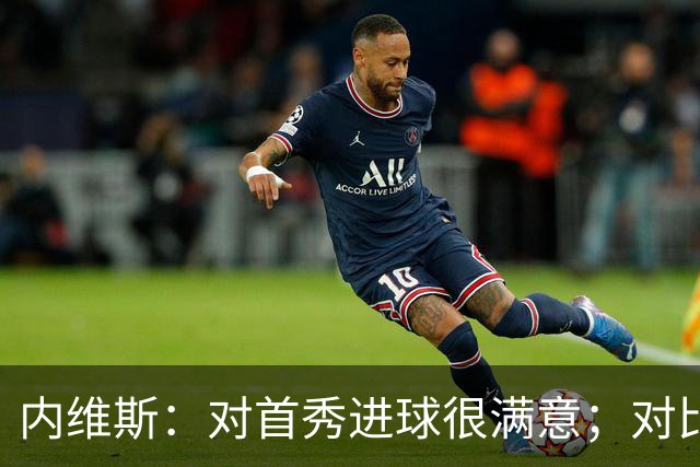 内维斯：对首秀进球很满意；对比赛结果略遗憾，但我们做得还不错