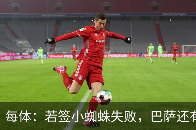 每体：若签小蜘蛛失败，巴萨还有凯恩、克鲁皮等替代选择